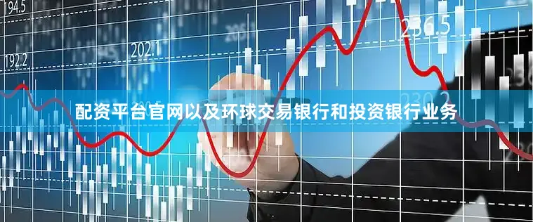 配资平台官网以及环球交易银行和投资银行业务