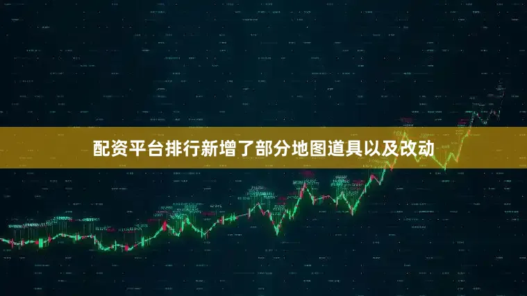 配资平台排行新增了部分地图道具以及改动
