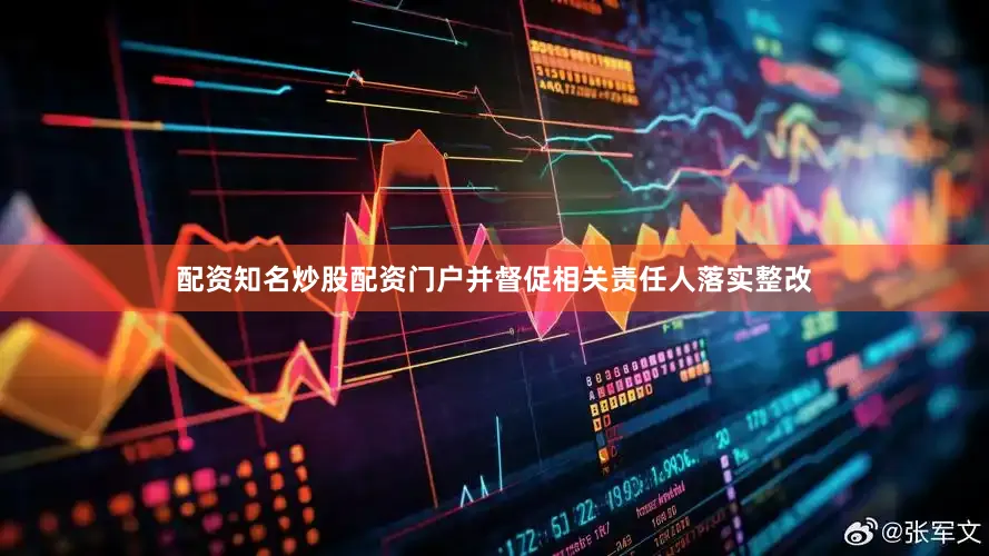 配资知名炒股配资门户并督促相关责任人落实整改