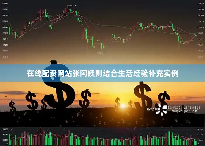 在线配资网站张阿姨则结合生活经验补充实例