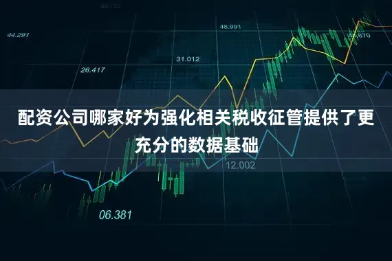 配资公司哪家好为强化相关税收征管提供了更充分的数据基础