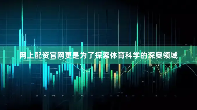 网上配资官网更是为了探索体育科学的深奥领域