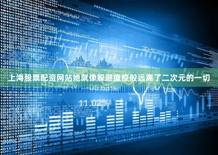 上海股票配资网站她就像躲避瘟疫般远离了二次元的一切