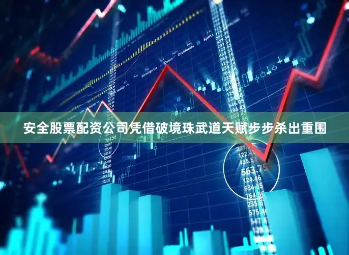 安全股票配资公司凭借破境珠武道天赋步步杀出重围