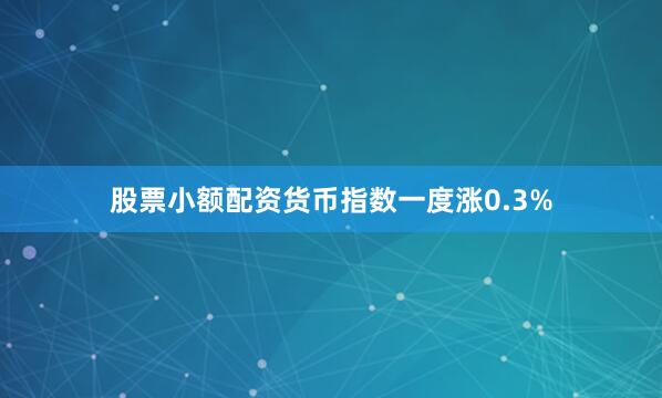 股票小额配资货币指数一度涨0.3%